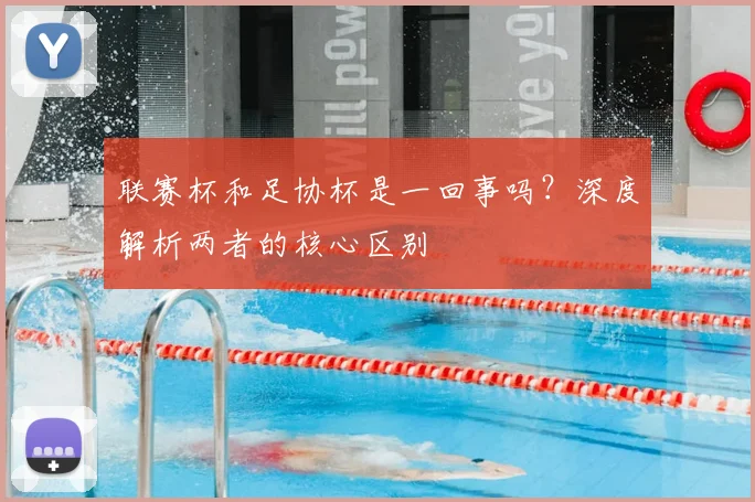 联赛杯和足协杯是一回事吗？深度解析两者的核心区别