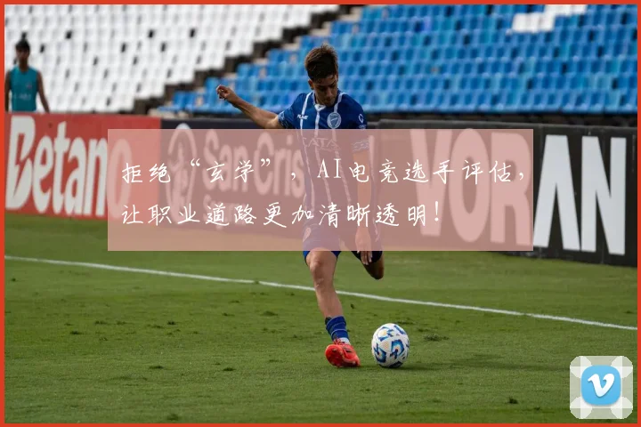 拒绝“玄学”，AI电竞选手评估，让职业道路更加清晰透明！