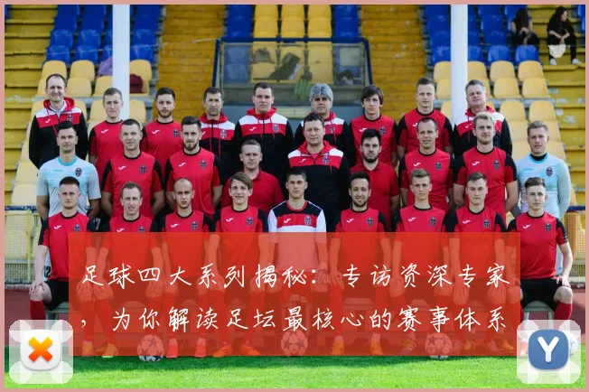 足球四大系列揭秘:专访资深专家,为你解读足坛最核心的赛事体系