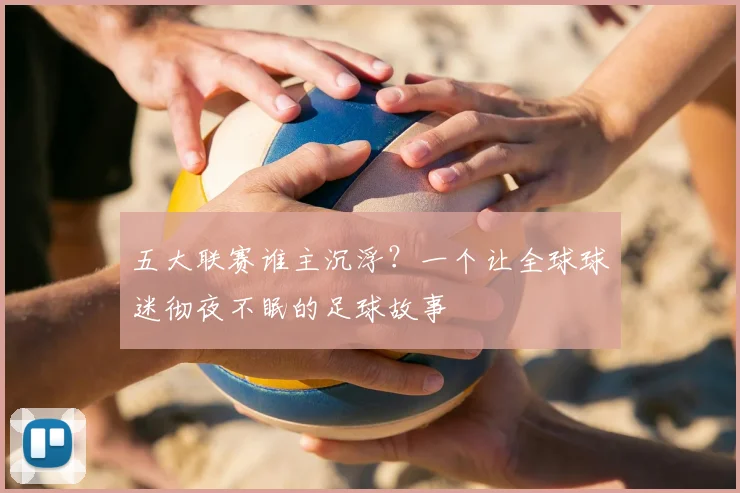 五大联赛谁主沉浮?一个让全球球迷彻夜不眠的足球故事