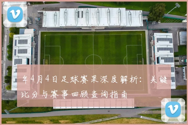 年4月4日足球赛果深度解析:关键比分与赛事回顾查询指南