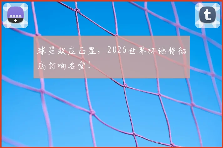 球星效应凸显，2026世界杯他将彻底打响名堂！