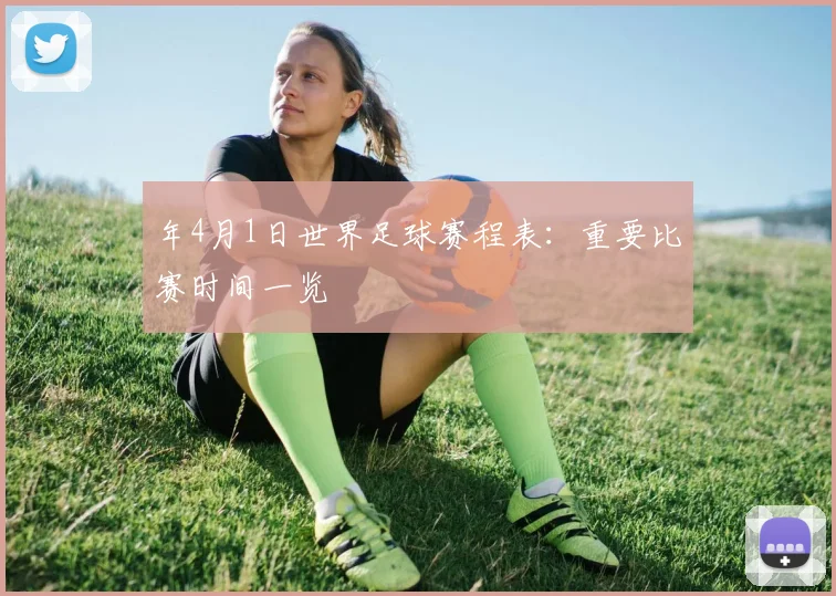 年4月1日世界足球赛程表：重要比赛时间一览