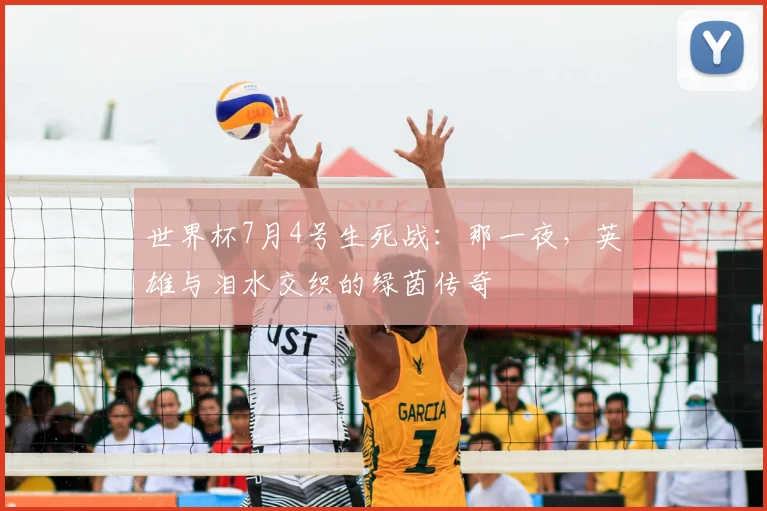 世界杯7月4号生死战：那一夜，英雄与泪水交织的绿茵传奇
