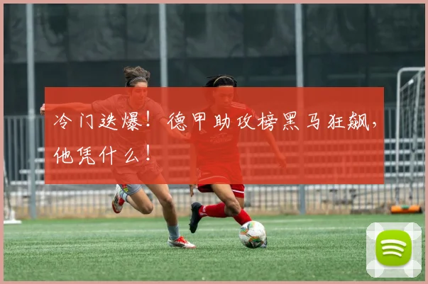 冷门迭爆！德甲助攻榜黑马狂飙，他凭什么！