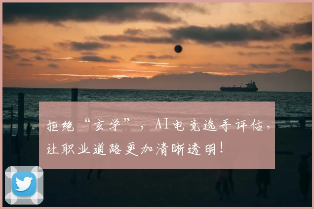 拒绝“玄学”,AI电竞选手评估,让职业道路更加清晰透明!
