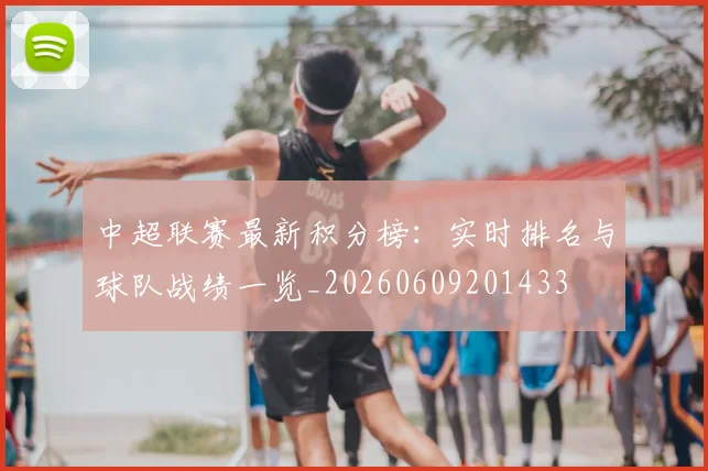 中超联赛最新积分榜：实时排名与球队战绩一览_20260609201433