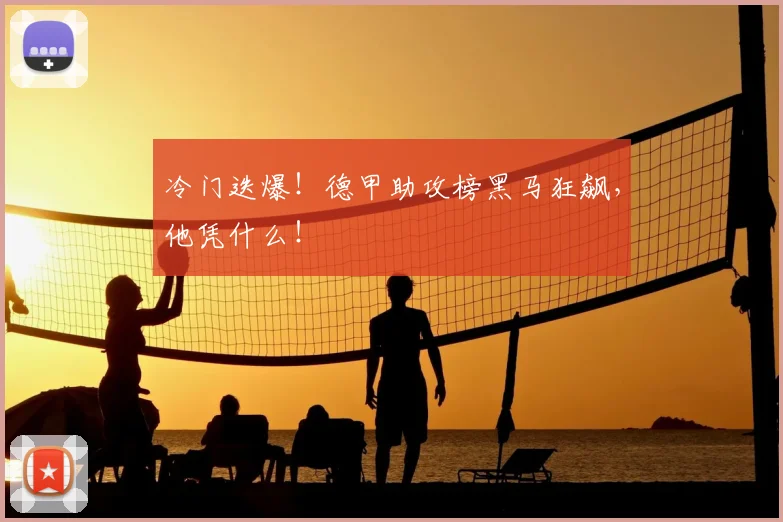 冷门迭爆!德甲助攻榜黑马狂飙,他凭什么!