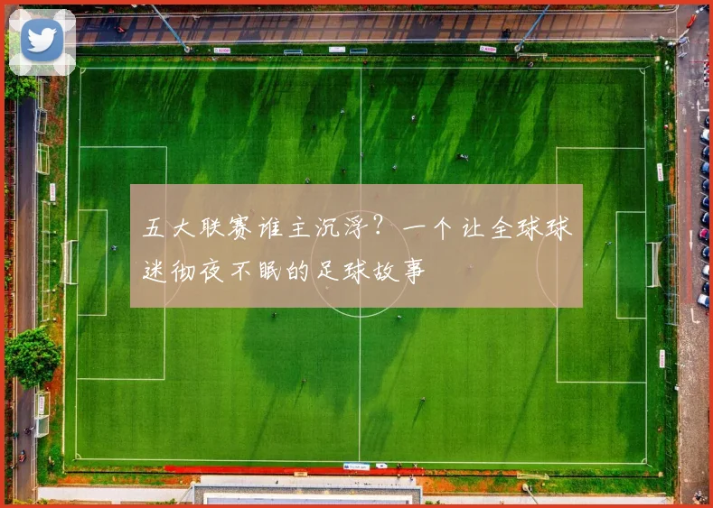 五大联赛谁主沉浮？一个让全球球迷彻夜不眠的足球故事